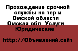 Прохождение срочной службы на тер-и Омской области - Омская обл. Услуги » Юридические   